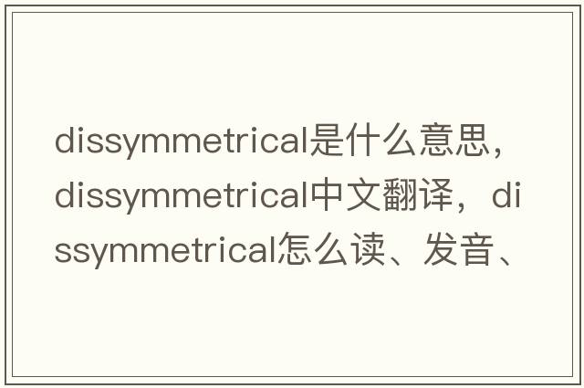 dissymmetrical是什么意思，dissymmetrical中文翻译，dissymmetrical怎么读、发音、用法及例句