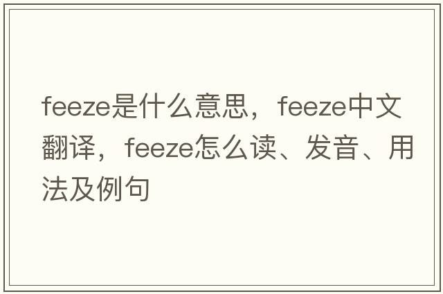 feeze是什么意思，feeze中文翻译，feeze怎么读、发音、用法及例句