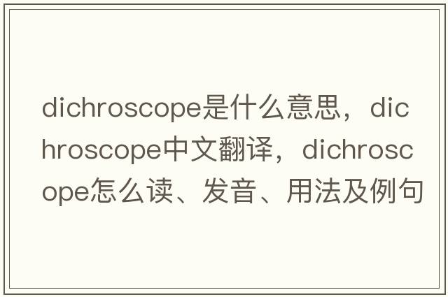 dichroscope是什么意思，dichroscope中文翻译，dichroscope怎么读、发音、用法及例句