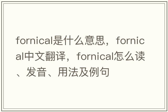 fornical是什么意思，fornical中文翻译，fornical怎么读、发音、用法及例句