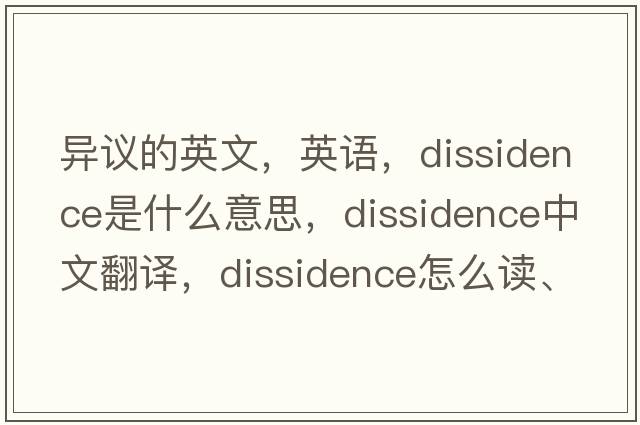 异议的英文，英语，dissidence是什么意思，dissidence中文翻译，dissidence怎么读、发音、用法及例句