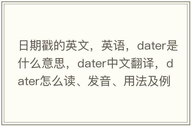 日期戳的英文，英语，dater是什么意思，dater中文翻译，dater怎么读、发音、用法及例句