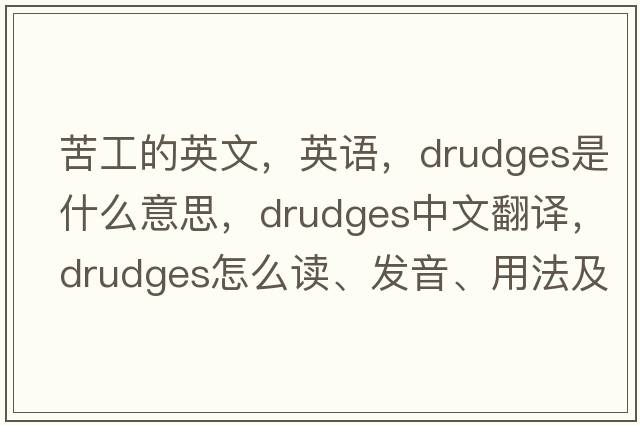 苦工的英文，英语，drudges是什么意思，drudges中文翻译，drudges怎么读、发音、用法及例句