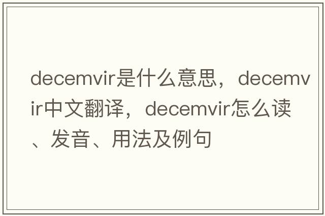 decemvir是什么意思，decemvir中文翻译，decemvir怎么读、发音、用法及例句