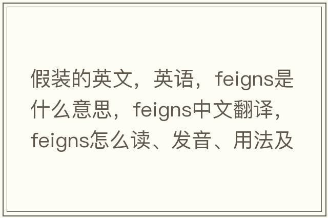 假装的英文，英语，feigns是什么意思，feigns中文翻译，feigns怎么读、发音、用法及例句