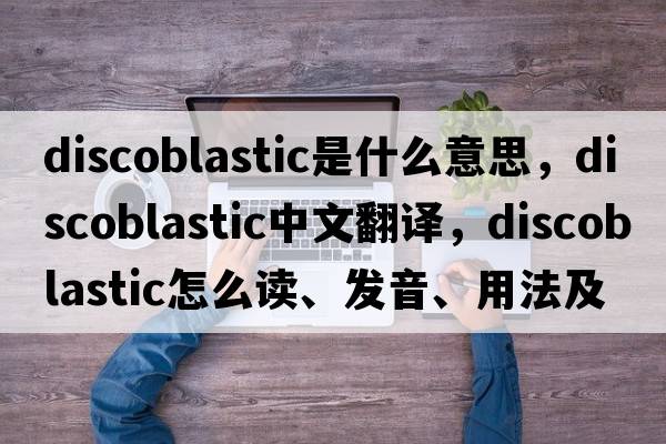 discoblastic是什么意思，discoblastic中文翻译，discoblastic怎么读、发音、用法及例句