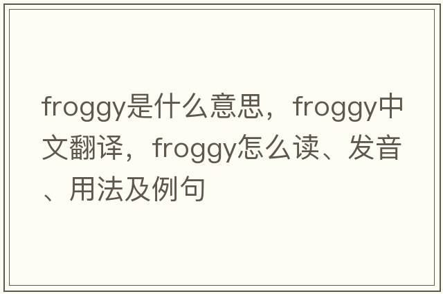 froggy是什么意思，froggy中文翻译，froggy怎么读、发音、用法及例句