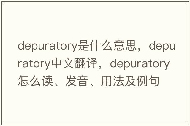 depuratory是什么意思，depuratory中文翻译，depuratory怎么读、发音、用法及例句