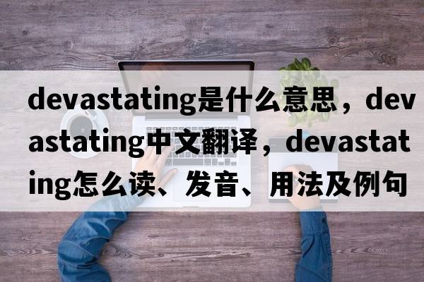 devastating是什么意思，devastating中文翻译，devastating怎么读、发音、用法及例句