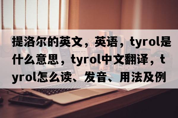 提洛尔的英文，英语，Tyrol是什么意思，Tyrol中文翻译，Tyrol怎么读、发音、用法及例句