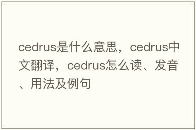 cedrus是什么意思，cedrus中文翻译，cedrus怎么读、发音、用法及例句