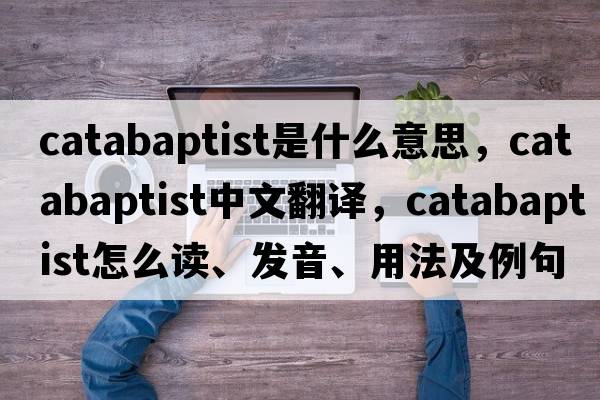 catabaptist是什么意思，catabaptist中文翻译，catabaptist怎么读、发音、用法及例句