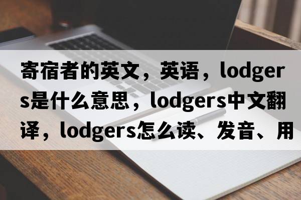 寄宿者的英文，英语，lodgers是什么意思，lodgers中文翻译，lodgers怎么读、发音、用法及例句