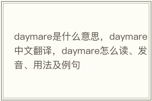 daymare是什么意思，daymare中文翻译，daymare怎么读、发音、用法及例句