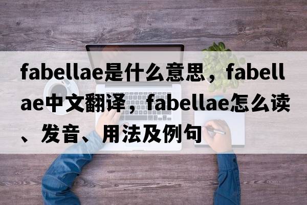 fabellae是什么意思，fabellae中文翻译，fabellae怎么读、发音、用法及例句