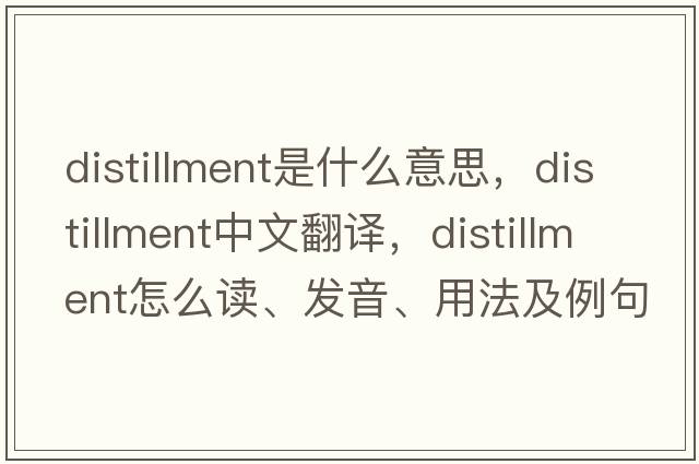 distillment是什么意思，distillment中文翻译，distillment怎么读、发音、用法及例句