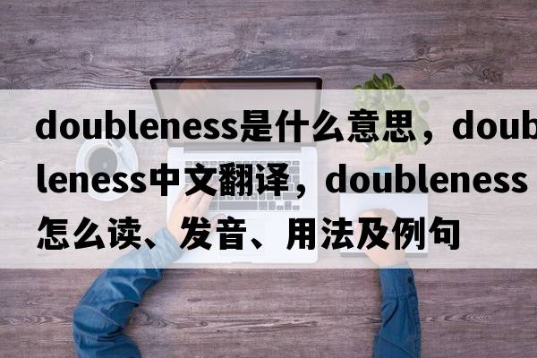 doubleness是什么意思，doubleness中文翻译，doubleness怎么读、发音、用法及例句