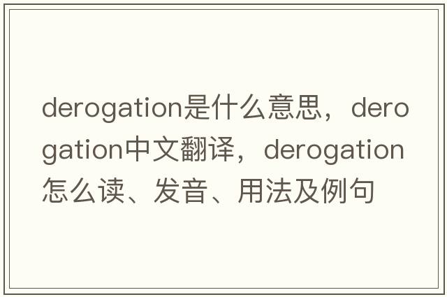 derogation是什么意思，derogation中文翻译，derogation怎么读、发音、用法及例句