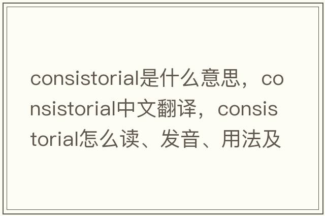 consistorial是什么意思，consistorial中文翻译，consistorial怎么读、发音、用法及例句