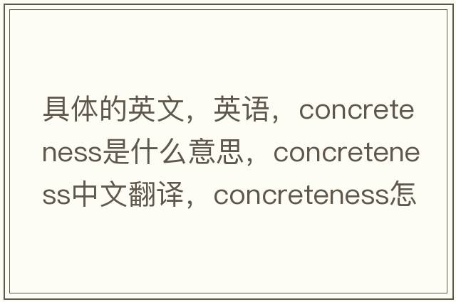 具体的英文，英语，concreteness是什么意思，concreteness中文翻译，concreteness怎么读、发音、用法及例句