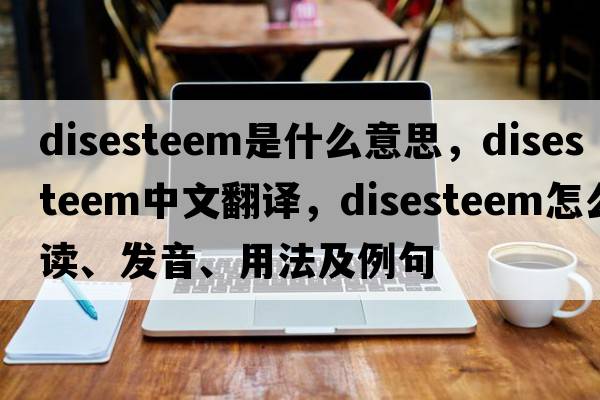 disesteem是什么意思，disesteem中文翻译，disesteem怎么读、发音、用法及例句