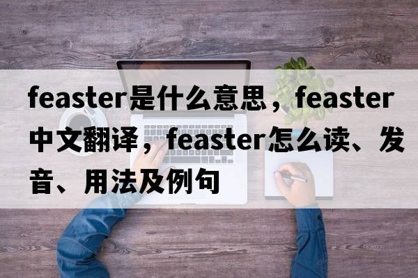 feaster是什么意思，feaster中文翻译，feaster怎么读、发音、用法及例句