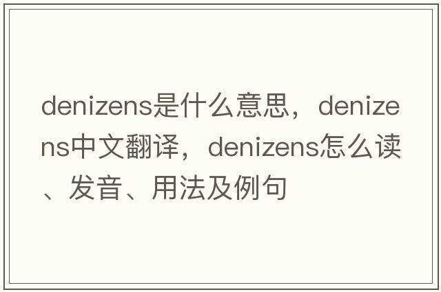 denizens是什么意思，denizens中文翻译，denizens怎么读、发音、用法及例句