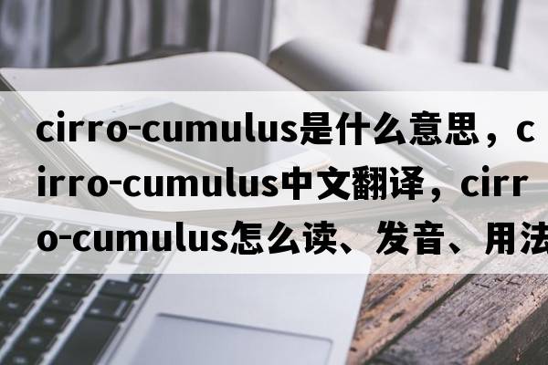 cirro-cumulus是什么意思，cirro-cumulus中文翻译，cirro-cumulus怎么读、发音、用法及例句