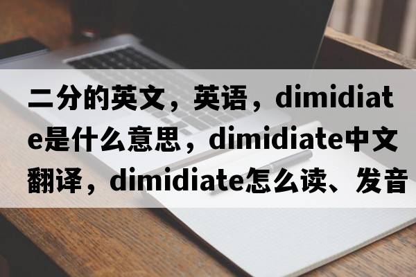 二分的英文，英语，dimidiate是什么意思，dimidiate中文翻译，dimidiate怎么读、发音、用法及例句