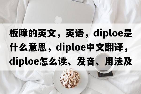 板障的英文，英语，diploe是什么意思，diploe中文翻译，diploe怎么读、发音、用法及例句