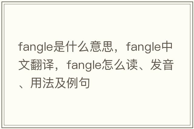 fangle是什么意思，fangle中文翻译，fangle怎么读、发音、用法及例句