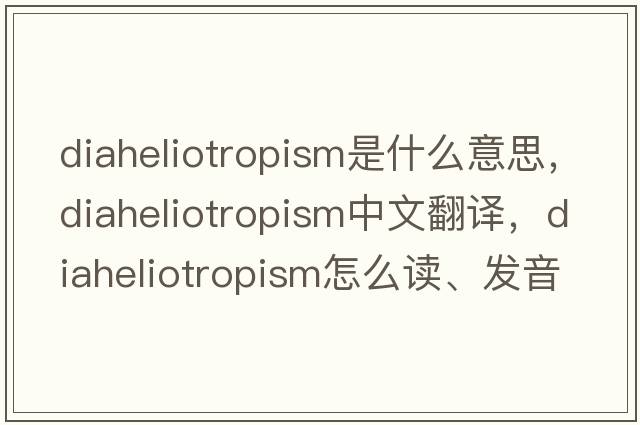 diaheliotropism是什么意思，diaheliotropism中文翻译，diaheliotropism怎么读、发音、用法及例句