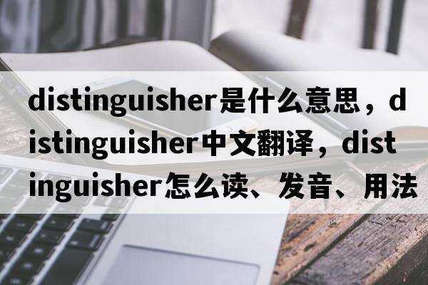 distinguisher是什么意思，distinguisher中文翻译，distinguisher怎么读、发音、用法及例句