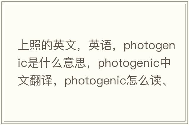 上照的英文，英语，photogenic是什么意思，photogenic中文翻译，photogenic怎么读、发音、用法及例句