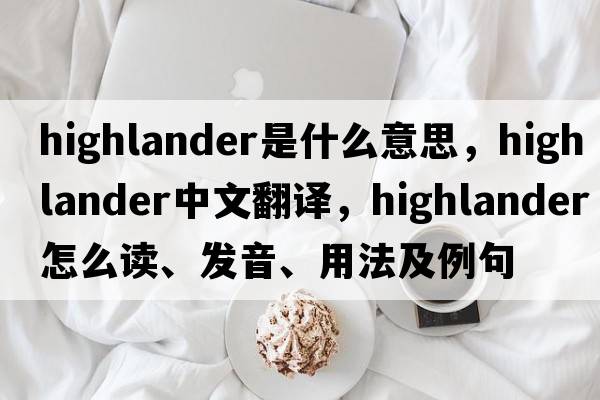 highlander是什么意思，highlander中文翻译，highlander怎么读、发音、用法及例句