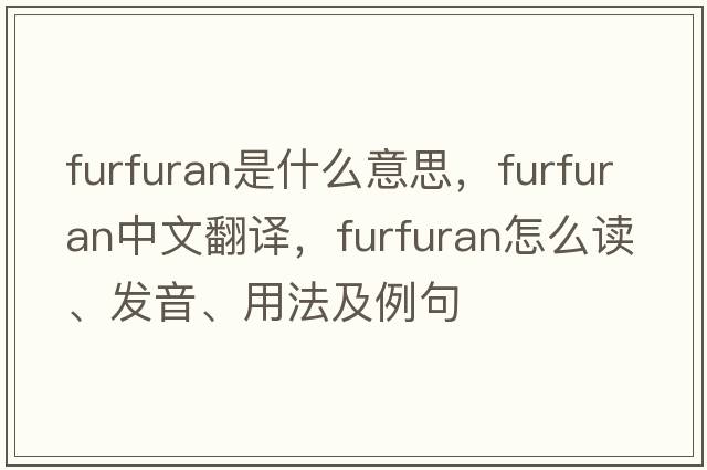 furfuran是什么意思，furfuran中文翻译，furfuran怎么读、发音、用法及例句