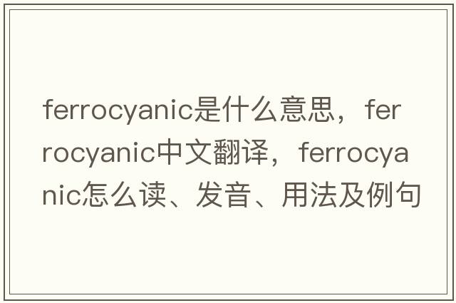 ferrocyanic是什么意思，ferrocyanic中文翻译，ferrocyanic怎么读、发音、用法及例句