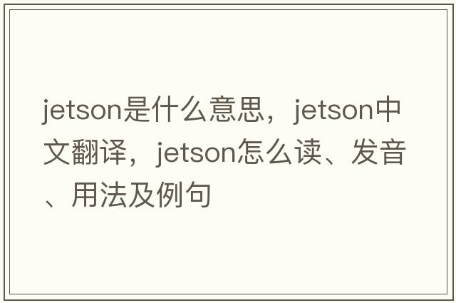 Jetson是什么意思，Jetson中文翻译，Jetson怎么读、发音、用法及例句