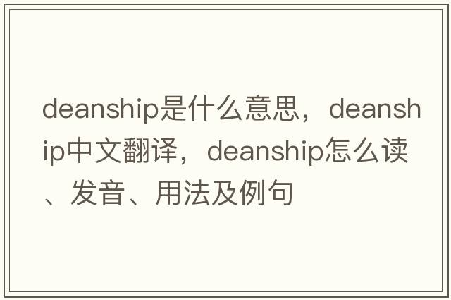 deanship是什么意思，deanship中文翻译，deanship怎么读、发音、用法及例句