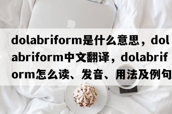 dolabriform是什么意思，dolabriform中文翻译，dolabriform怎么读、发音、用法及例句