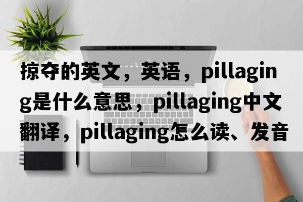 掠夺的英文，英语，pillaging是什么意思，pillaging中文翻译，pillaging怎么读、发音、用法及例句