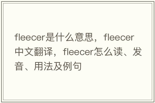 fleecer是什么意思，fleecer中文翻译，fleecer怎么读、发音、用法及例句