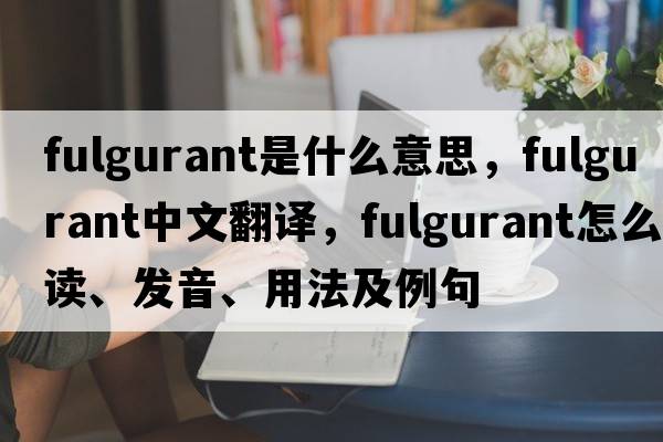 fulgurant是什么意思，fulgurant中文翻译，fulgurant怎么读、发音、用法及例句