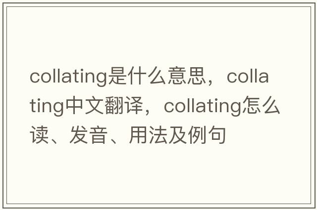 collating是什么意思，collating中文翻译，collating怎么读、发音、用法及例句