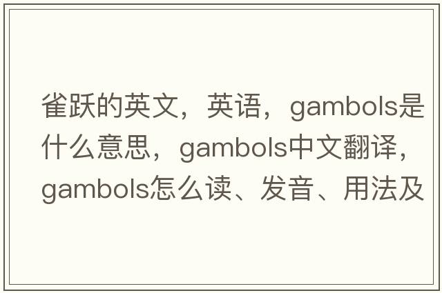 雀跃的英文，英语，gambols是什么意思，gambols中文翻译，gambols怎么读、发音、用法及例句