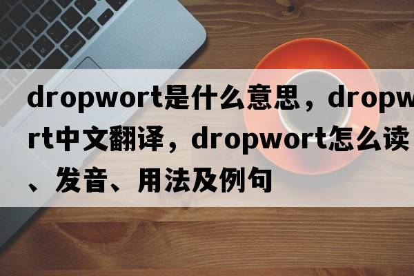 dropwort是什么意思，dropwort中文翻译，dropwort怎么读、发音、用法及例句