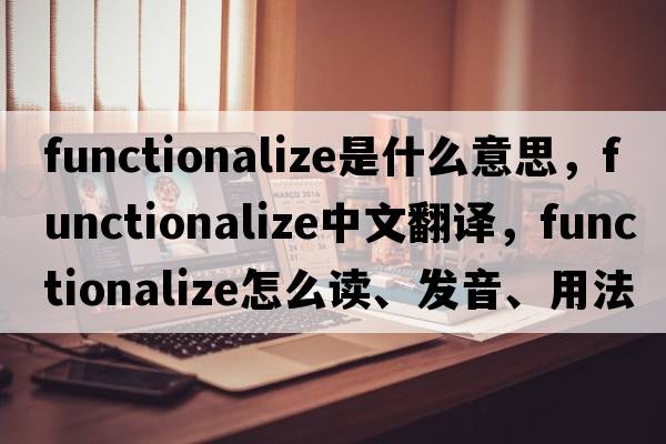 functionalize是什么意思，functionalize中文翻译，functionalize怎么读、发音、用法及例句