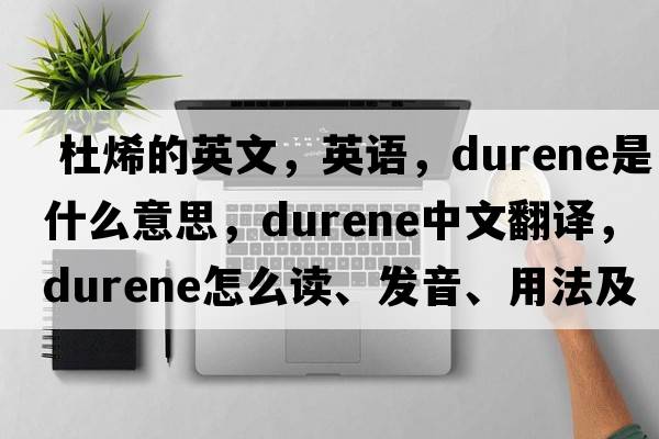  杜烯的英文，英语，durene是什么意思，durene中文翻译，durene怎么读、发音、用法及例句