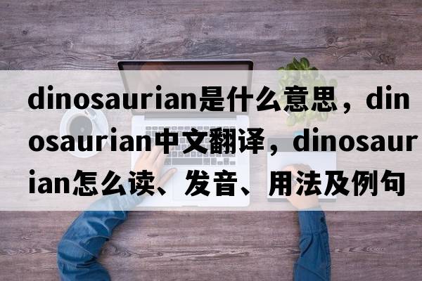 dinosaurian是什么意思，dinosaurian中文翻译，dinosaurian怎么读、发音、用法及例句