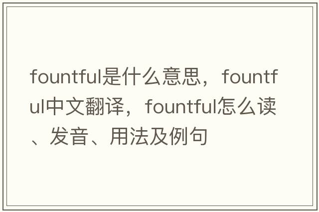 fountful是什么意思，fountful中文翻译，fountful怎么读、发音、用法及例句